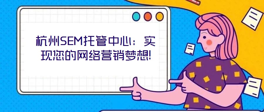 杭州SEM托管中心：實(shí)現(xiàn)您的網(wǎng)絡(luò)營(yíng)銷夢(mèng)想!