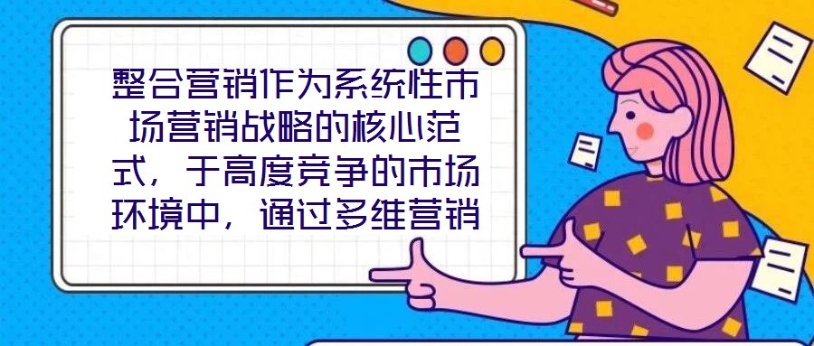 整合營(yíng)銷作為系統(tǒng)性市場(chǎng)營(yíng)銷戰(zhàn)略的核心范式，于高度競(jìng)爭(zhēng)的市場(chǎng)環(huán)境中，通過(guò)多維營(yíng)銷手段的有機(jī)協(xié)同，致力于實(shí)現(xiàn)品牌價(jià)值深度構(gòu)建與市場(chǎng)先機(jī)動(dòng)態(tài)引領(lǐng)。本文將從品牌定位的精