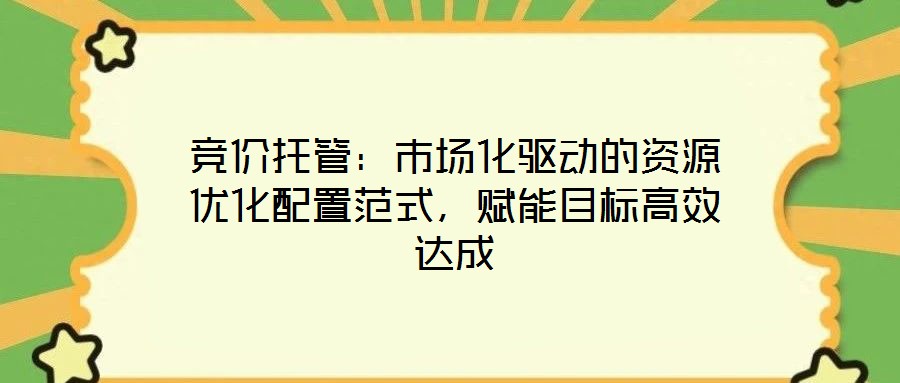 競價(jià)托管：市場化驅(qū)動的資源優(yōu)化配置范式，賦能目標(biāo)高效達(dá)成