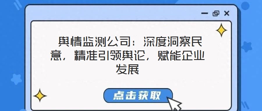  輿情監(jiān)測公司：深度洞察民意，精準(zhǔn)引領(lǐng)輿論，賦能企業(yè)發(fā)展