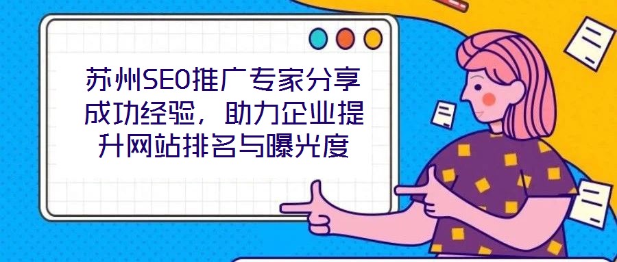 蘇州SEO推廣專家分享成功經(jīng)驗(yàn)，助力企業(yè)提升網(wǎng)站排名與曝光度