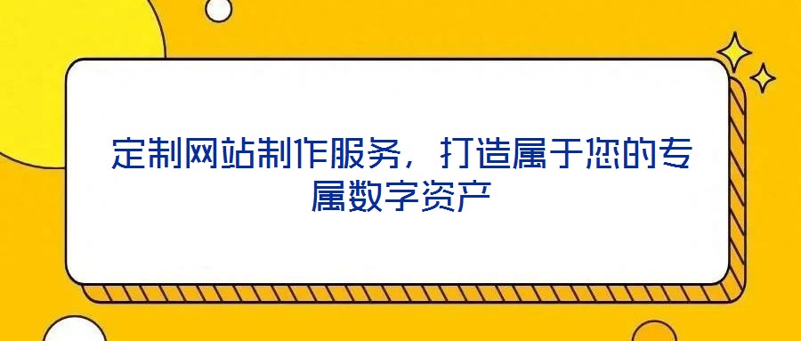 定制網(wǎng)站制作服務(wù)，打造屬于您的專(zhuān)屬數(shù)字資產(chǎn)