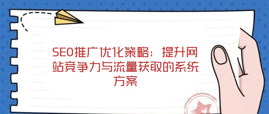 SEO推廣優(yōu)化策略：提升網(wǎng)站競爭力與流量獲取的系統(tǒng)方案