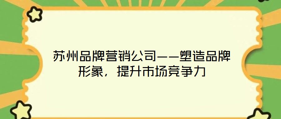 蘇州品牌營銷公司——塑造品牌形象，提升市場競爭力