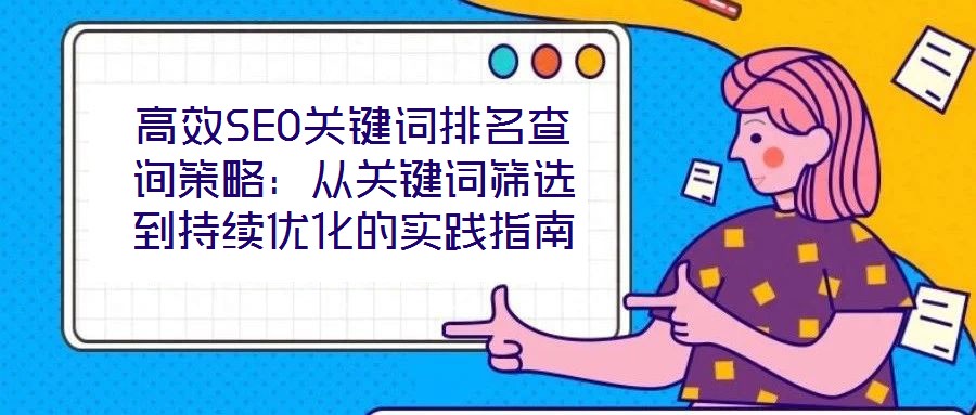 高效SEO關(guān)鍵詞排名查詢(xún)策略：從關(guān)鍵詞篩選到持續(xù)優(yōu)化的實(shí)踐指南