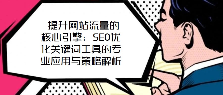  提升網(wǎng)站流量的核心引擎：SEO優(yōu)化關(guān)鍵詞工具的專(zhuān)業(yè)應(yīng)用與策略解析