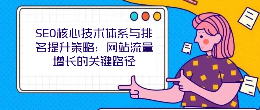 SEO核心技術(shù)體系與排名提升策略：網(wǎng)站流量增長(zhǎng)的關(guān)鍵路徑