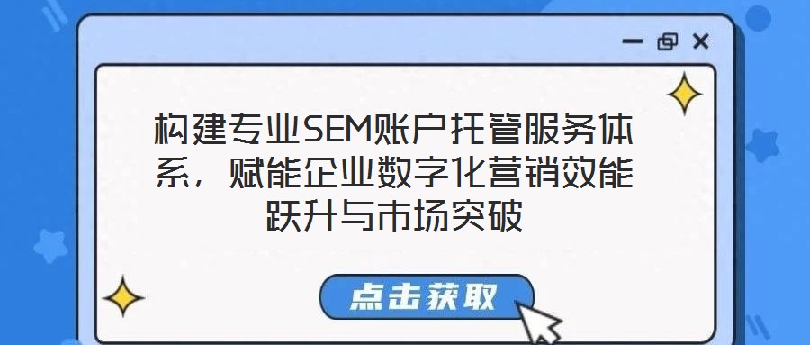 構(gòu)建專業(yè)SEM賬戶托管服務(wù)體系，賦能企業(yè)數(shù)字化營銷效能躍升與市場突破