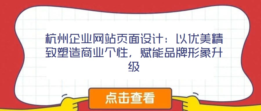 杭州企業(yè)網(wǎng)站頁面設(shè)計：以優(yōu)美精致塑造商業(yè)個性，賦能品牌形象升級