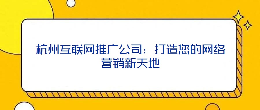 杭州互聯(lián)網(wǎng)推廣公司：打造您的網(wǎng)絡(luò)營銷新天地