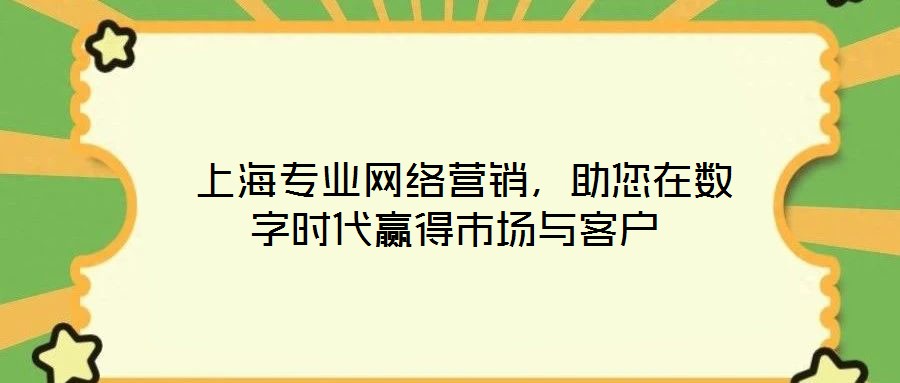  上海專業(yè)網(wǎng)絡(luò)營銷，助您在數(shù)字時代贏得市場與客戶