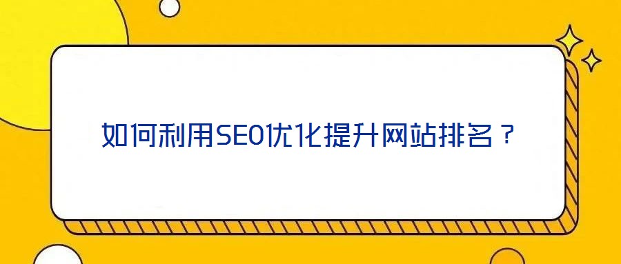 如何利用SEO優(yōu)化提升網(wǎng)站排名？