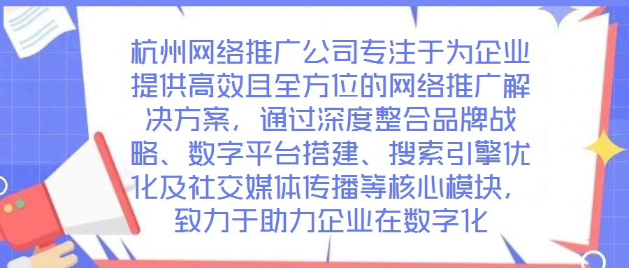 杭州網(wǎng)絡(luò)推廣公司專注于為企業(yè)提供高效且全方位的網(wǎng)絡(luò)推廣解決方案，通過深度整合品牌戰(zhàn)略、數(shù)字平臺搭建、搜索引擎優(yōu)化及社交媒體傳播等核心模塊，致力于助力企業(yè)在數(shù)字化