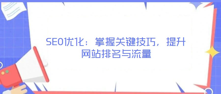SEO優(yōu)化：掌握關(guān)鍵技巧，提升網(wǎng)站排名與流量