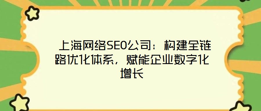  上海網(wǎng)絡(luò)SEO公司：構(gòu)建全鏈路優(yōu)化體系，賦能企業(yè)數(shù)字化增長
