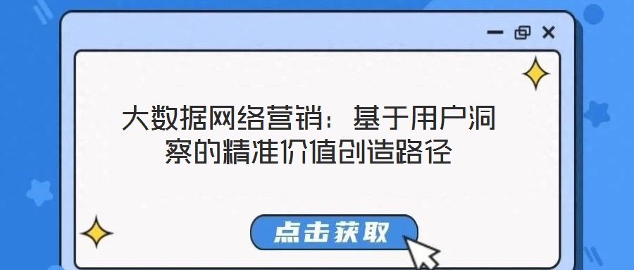大數(shù)據(jù)網(wǎng)絡(luò)營銷：基于用戶洞察的精準(zhǔn)價(jià)值創(chuàng)造路徑