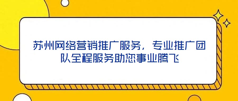 蘇州網(wǎng)絡(luò)營銷推廣服務(wù)，專業(yè)推廣團隊全程服務(wù)助您事業(yè)騰飛