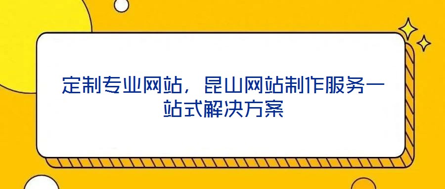 定制專業(yè)網(wǎng)站，昆山網(wǎng)站制作服務(wù)一站式解決方案