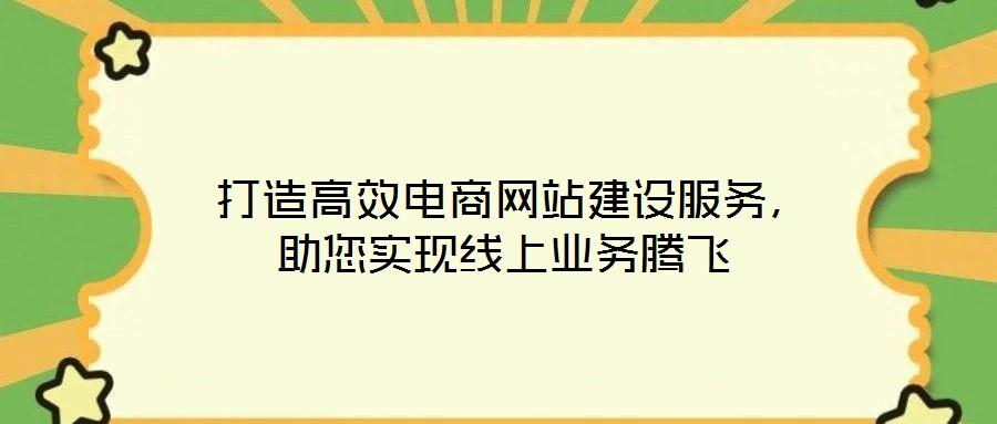  打造高效電商網(wǎng)站建設(shè)服務(wù)，助您實(shí)現(xiàn)線上業(yè)務(wù)騰飛