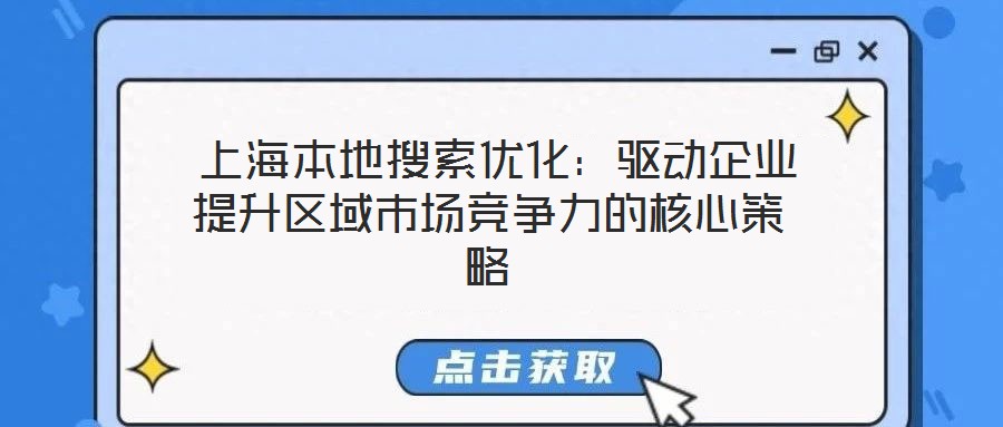  上海本地搜索優(yōu)化：驅(qū)動(dòng)企業(yè)提升區(qū)域市場競爭力的核心策略