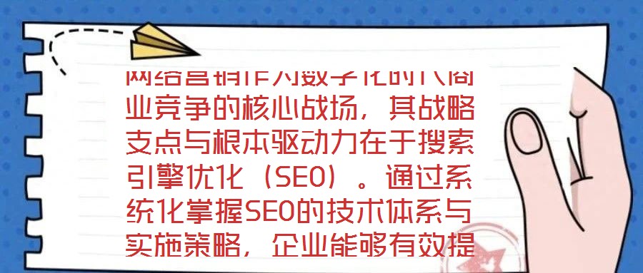網(wǎng)絡營銷作為數(shù)字化時代商業(yè)競爭的核心戰(zhàn)場，其戰(zhàn)略支點與根本驅動力在于搜索引擎優(yōu)化（SEO）。通過系統(tǒng)化掌握SEO的技術體系與實施策略，企業(yè)能夠有效提升網(wǎng)站在搜索