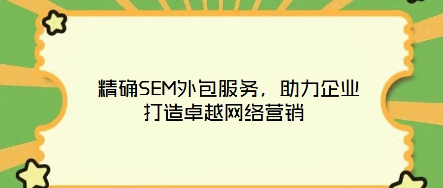  精確SEM外包服務(wù)，助力企業(yè)打造卓越網(wǎng)絡(luò)營銷