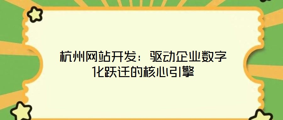 杭州網(wǎng)站開發(fā)：驅(qū)動(dòng)企業(yè)數(shù)字化躍遷的核心引擎
