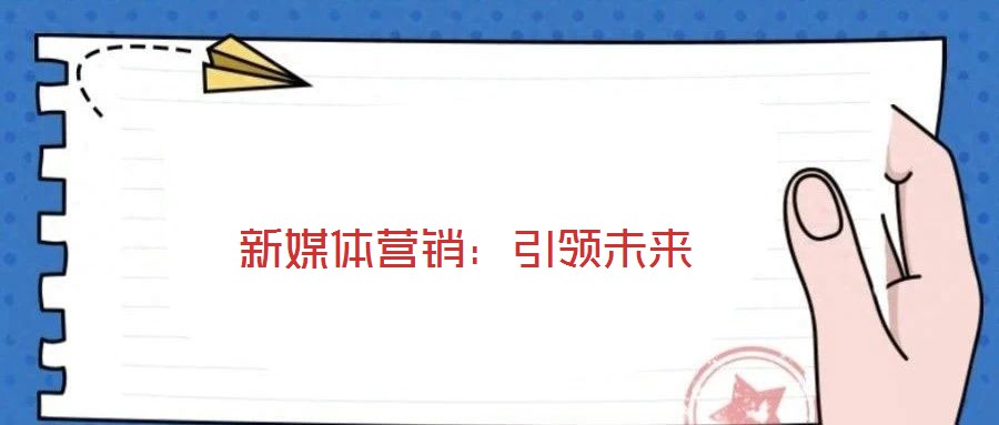 新媒體營(yíng)銷(xiāo)：引領(lǐng)未來(lái)