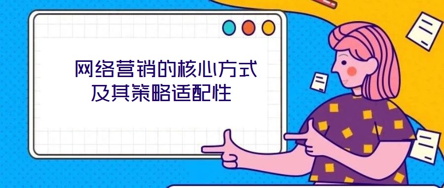  網(wǎng)絡(luò)營銷的核心方式及其策略適配性