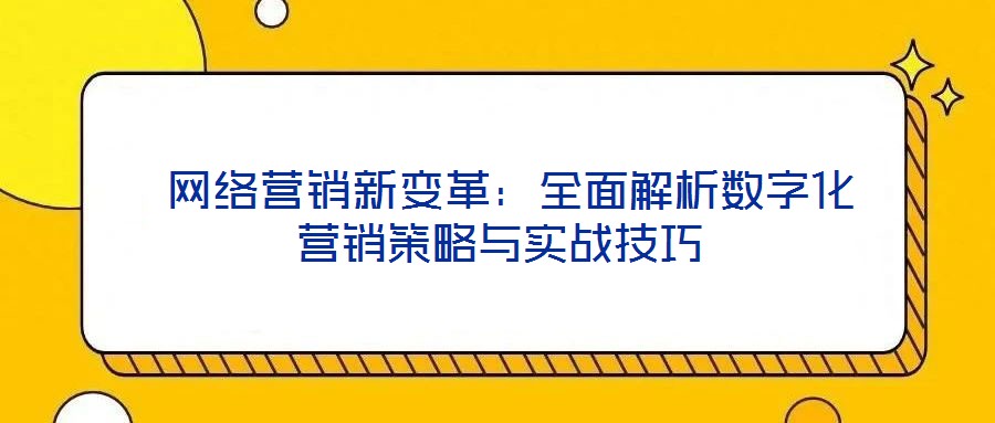  網(wǎng)絡(luò)營銷新變革：全面解析數(shù)字化營銷策略與實戰(zhàn)技巧