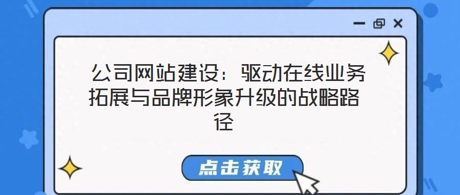  公司網站建設：驅動在線業(yè)務拓展與品牌形象升級的戰(zhàn)略路徑