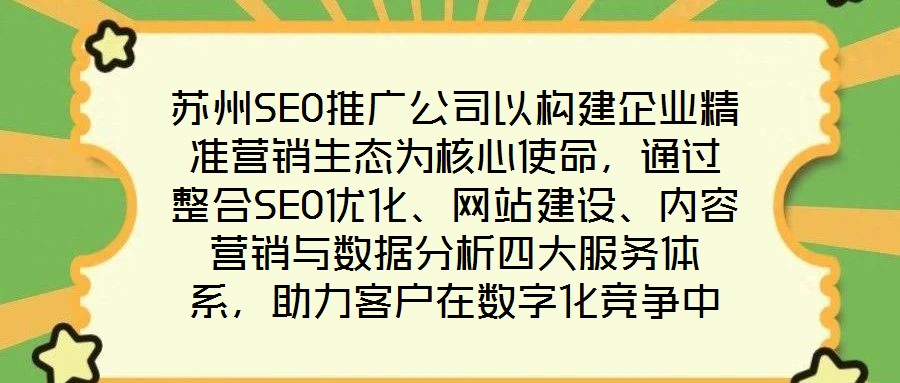 蘇州SEO推廣公司以構(gòu)建企業(yè)精準(zhǔn)營(yíng)銷生態(tài)為核心使命，通過整合SEO優(yōu)化、網(wǎng)站建設(shè)、內(nèi)容營(yíng)銷與數(shù)據(jù)分析四大服務(wù)體系，助力客戶在數(shù)字化競(jìng)爭(zhēng)中實(shí)現(xiàn)業(yè)績(jī)的跨越式增長(zhǎng)。作