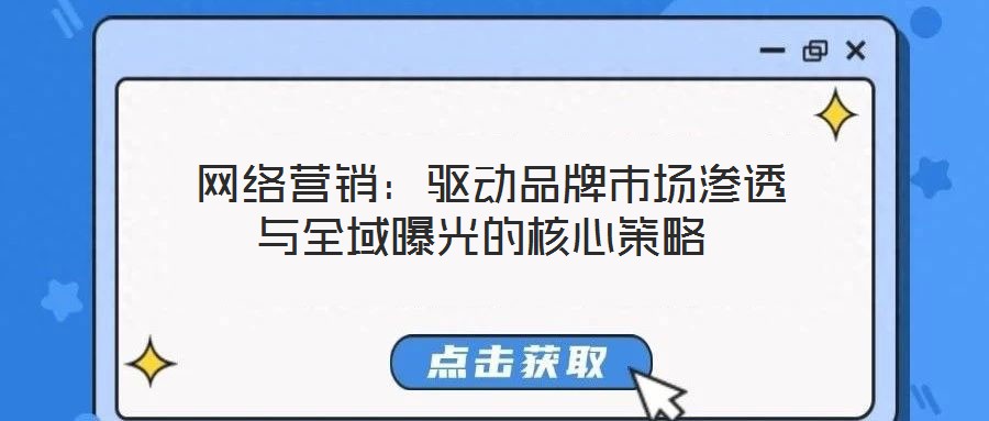  網(wǎng)絡(luò)營銷：驅(qū)動(dòng)品牌市場滲透與全域曝光的核心策略