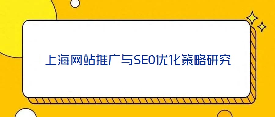 上海網(wǎng)站推廣與SEO優(yōu)化策略研究