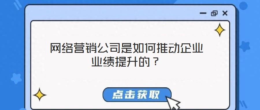 網(wǎng)絡(luò)營銷公司是如何推動企業(yè)業(yè)績提升的？