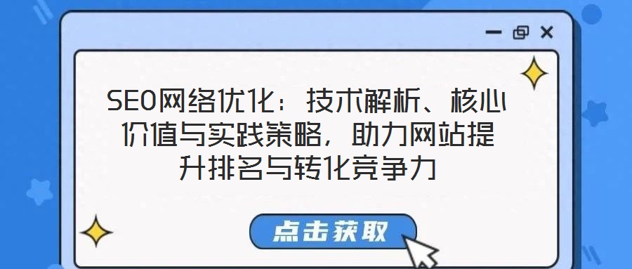 SEO網(wǎng)絡(luò)優(yōu)化：技術(shù)解析、核心價(jià)值與實(shí)踐策略，助力網(wǎng)站提升排名與轉(zhuǎn)化競(jìng)爭(zhēng)力