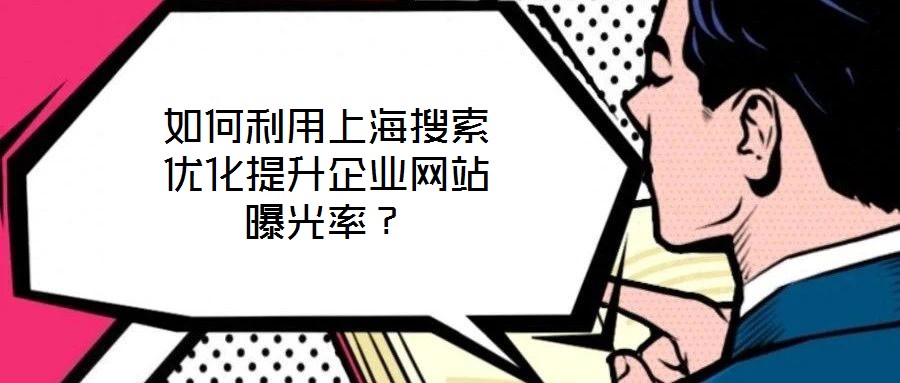 如何利用上海搜索優(yōu)化提升企業(yè)網(wǎng)站曝光率？