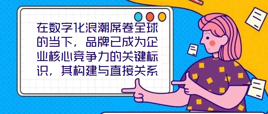 在數(shù)字化浪潮席卷全球的當(dāng)下，品牌已成為企業(yè)核心競(jìng)爭(zhēng)力的關(guān)鍵標(biāo)識(shí)，其構(gòu)建與直接關(guān)系到市場(chǎng)地位的長(zhǎng)遠(yuǎn)穩(wěn)固。面對(duì)日益激烈的市場(chǎng)競(jìng)爭(zhēng)，如何打造具有差異化與影響力的品牌，