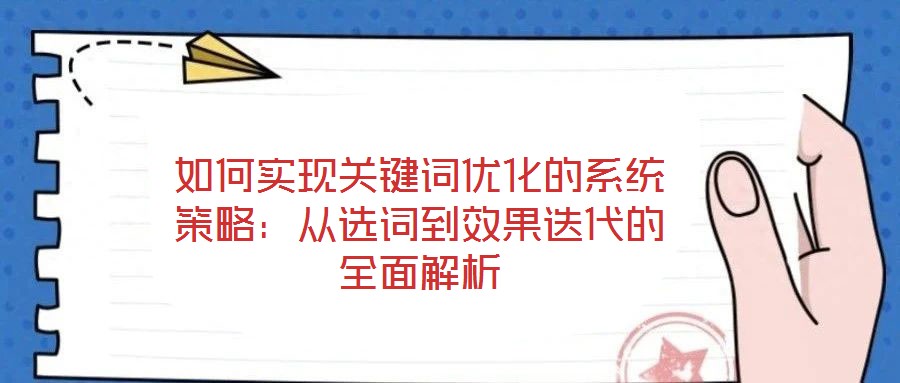 如何實現(xiàn)關(guān)鍵詞優(yōu)化的系統(tǒng)策略：從選詞到效果迭代的全面解析