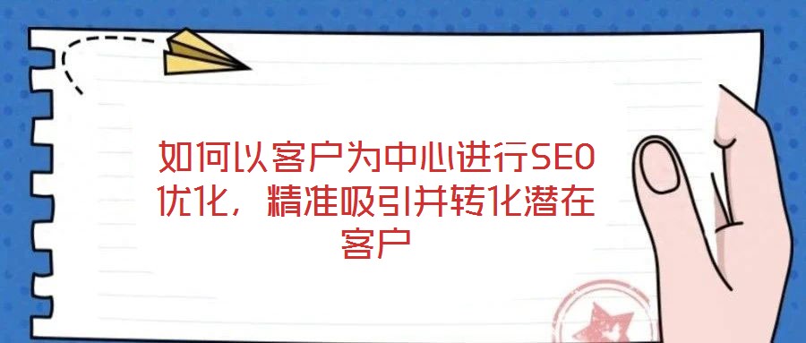 如何以客戶為中心進行SEO優(yōu)化，精準吸引并轉(zhuǎn)化潛在客戶