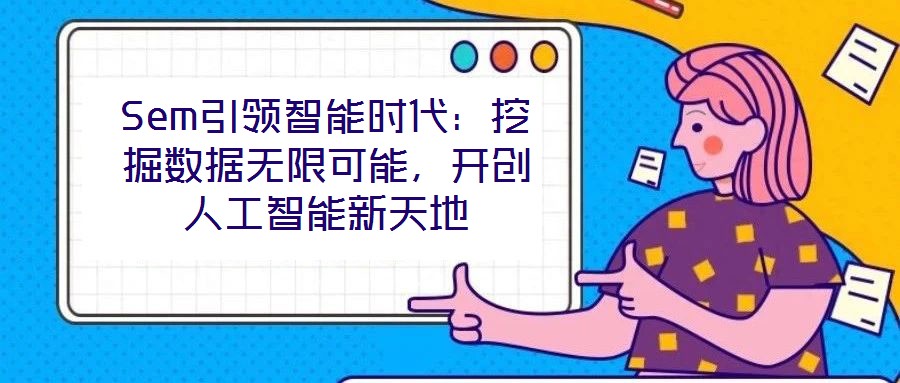Sem引領(lǐng)智能時(shí)代：挖掘數(shù)據(jù)無限可能，開創(chuàng)人工智能新天地