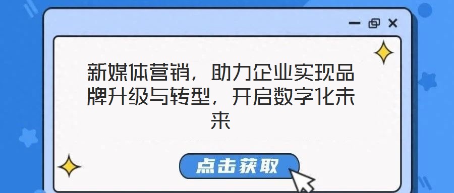 新媒體營銷，助力企業(yè)實現(xiàn)品牌升級與轉(zhuǎn)型，開啟數(shù)字化未來