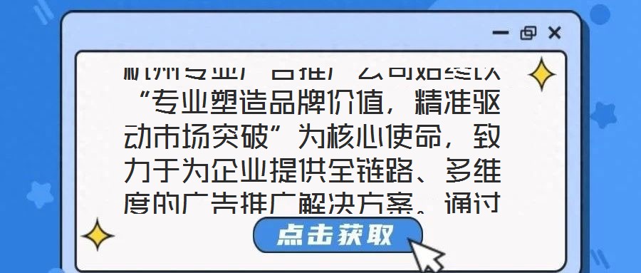 杭州專業(yè)廣告推廣公司始終以“專業(yè)塑造品牌價(jià)值，精準(zhǔn)驅(qū)動(dòng)市場突破”為核心使命，致力于為企業(yè)提供全鏈路、多維度的廣告推廣解決方案。通過深度整合市場洞察、創(chuàng)意設(shè)計(jì)、媒
