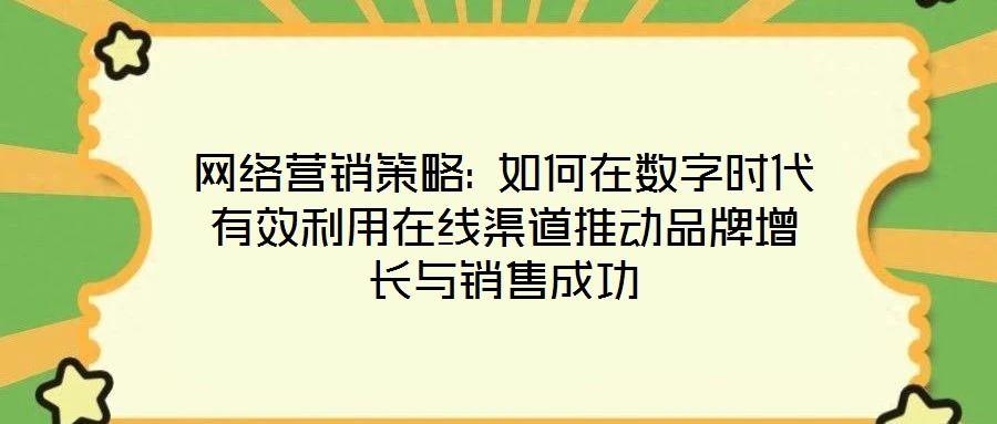 網(wǎng)絡(luò)營(yíng)銷策略: 如何在數(shù)字時(shí)代有效利用在線渠道推動(dòng)品牌增長(zhǎng)與銷售成功