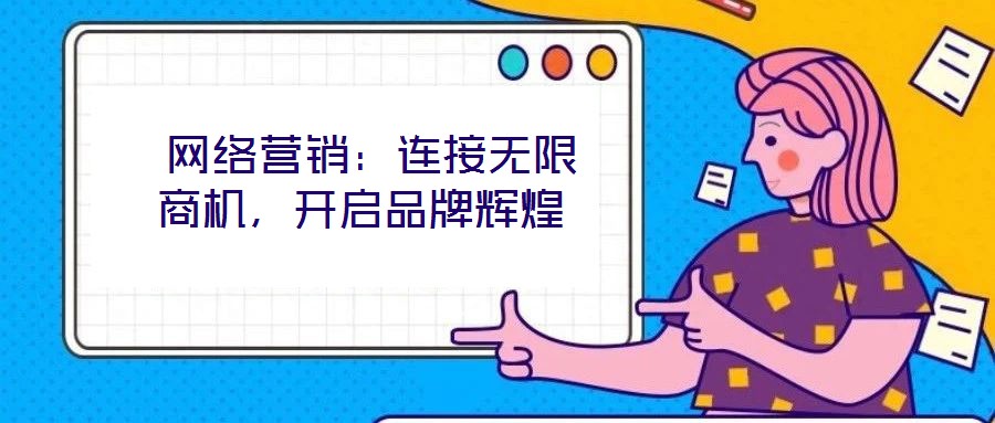  網(wǎng)絡(luò)營銷：連接無限商機(jī)，開啟品牌輝煌