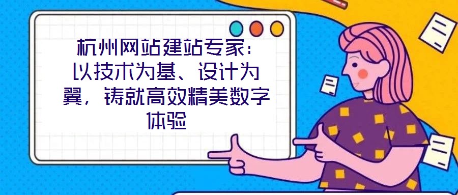  杭州網(wǎng)站建站專家：以技術(shù)為基、設(shè)計為翼，鑄就高效精美數(shù)字體驗