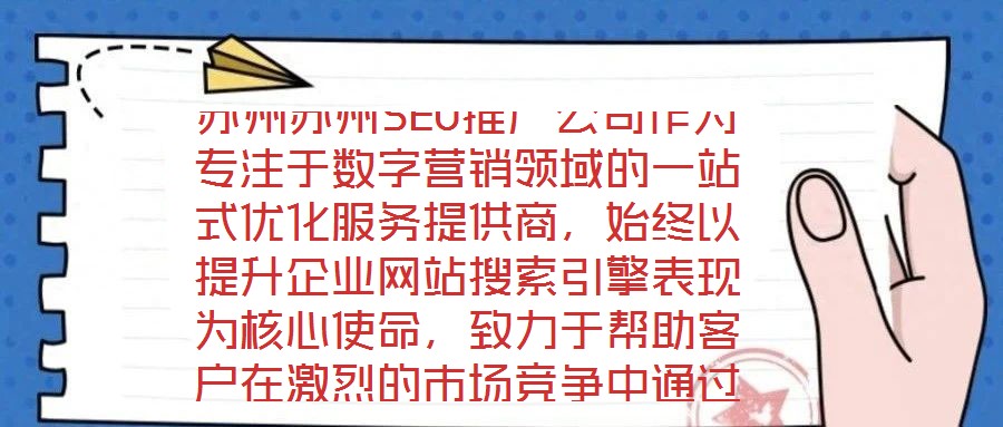 蘇州蘇州SEO推廣公司作為專注于數(shù)字營(yíng)銷領(lǐng)域的一站式優(yōu)化服務(wù)提供商，始終以提升企業(yè)網(wǎng)站搜索引擎表現(xiàn)為核心使命，致力于幫助客戶在激烈的市場(chǎng)競(jìng)爭(zhēng)中通過精準(zhǔn)的SEO策