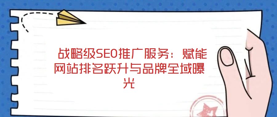  戰(zhàn)略級(jí)SEO推廣服務(wù)：賦能網(wǎng)站排名躍升與品牌全域曝光