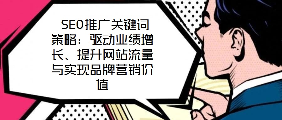  SEO推廣關(guān)鍵詞策略：驅(qū)動(dòng)業(yè)績(jī)?cè)鲩L(zhǎng)、提升網(wǎng)站流量與實(shí)現(xiàn)品牌營(yíng)銷價(jià)值