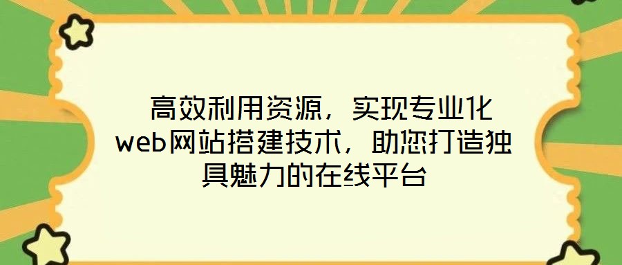  高效利用資源，實(shí)現(xiàn)專業(yè)化web網(wǎng)站搭建技術(shù)，助您打造獨(dú)具魅力的在線平臺(tái)